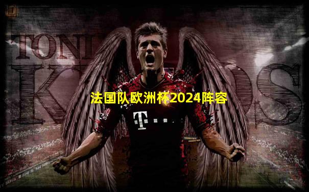 法国队欧洲杯2024阵容