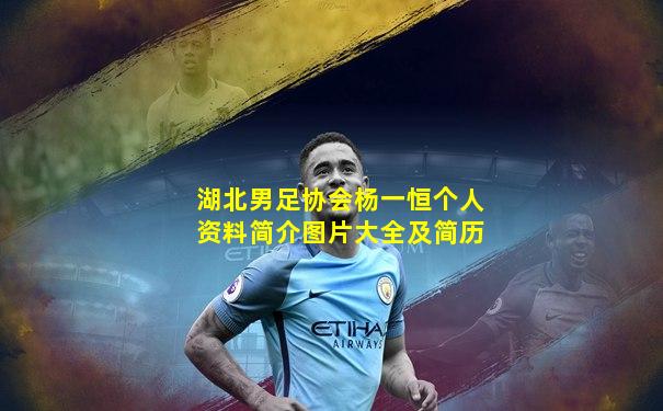 湖北男足协会杨一恒个人资料简介图片大全及简历
