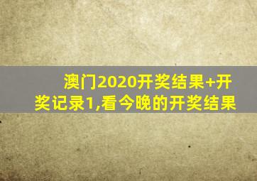 澳门2020开奖结果+开奖记录1,看今晚的开奖结果