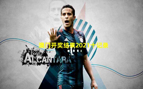 澳门开奖结果2021十记录