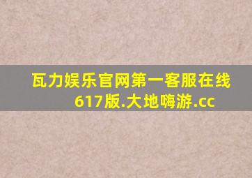 瓦力娱乐官网第一客服在线617版.大地嗨游.cc
