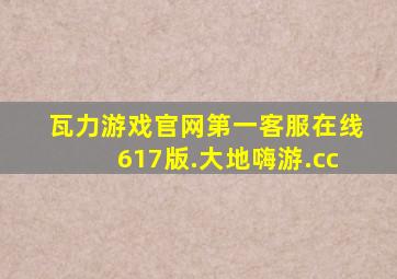 瓦力游戏官网第一客服在线617版.大地嗨游.cc