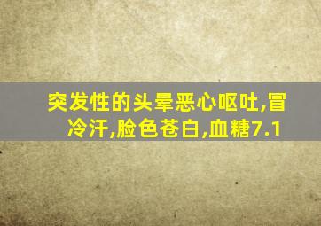 突发性的头晕恶心呕吐,冒冷汗,脸色苍白,血糖7.1