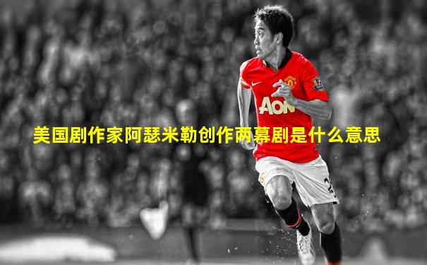 美国剧作家阿瑟米勒创作两幕剧是什么意思