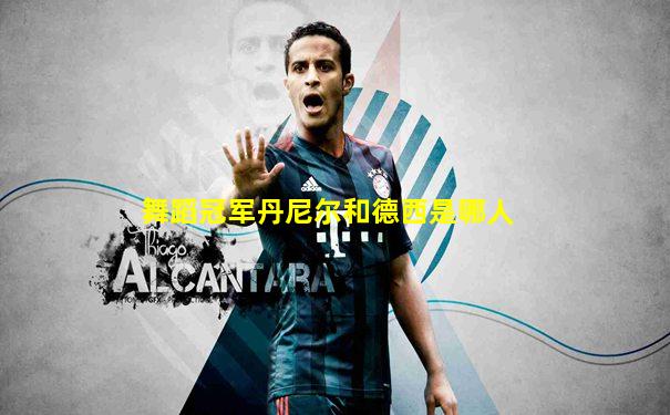 舞蹈冠军丹尼尔和德西是哪人