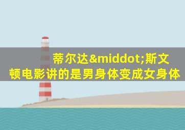 蒂尔达·斯文顿电影讲的是男身体变成女身体