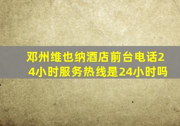 邓州维也纳酒店前台电话24小时服务热线是24小时吗