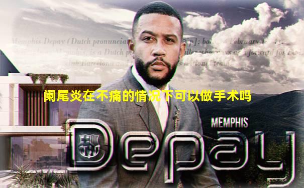 阑尾炎在不痛的情况下可以做手术吗