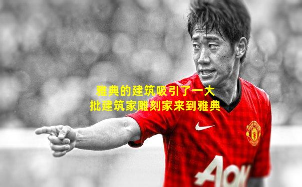 雅典的建筑吸引了一大批建筑家雕刻家来到雅典