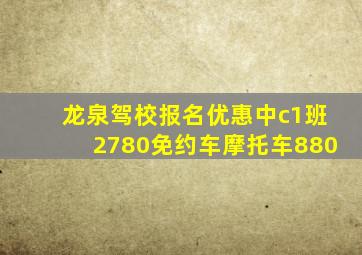 龙泉驾校报名优惠中c1班2780免约车摩托车880